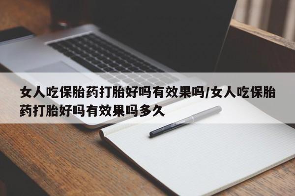 打胎药在线购买微信女人吃保胎药打胎好吗有效果吗/女人吃保胎药打胎好吗有效果吗多久