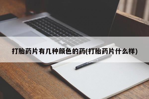 打胎药在线购买微信打胎药片有几种颜色的药(打胎药片什么样)