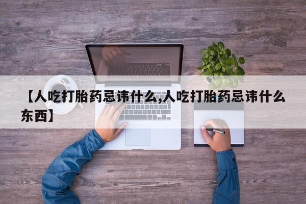 打胎药在线购买微信【人吃打胎药忌讳什么,人吃打胎药忌讳什么东西】