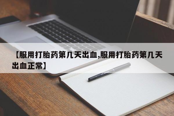 打胎药在线购买微信【服用打胎药第几天出血,服用打胎药第几天出血正常】