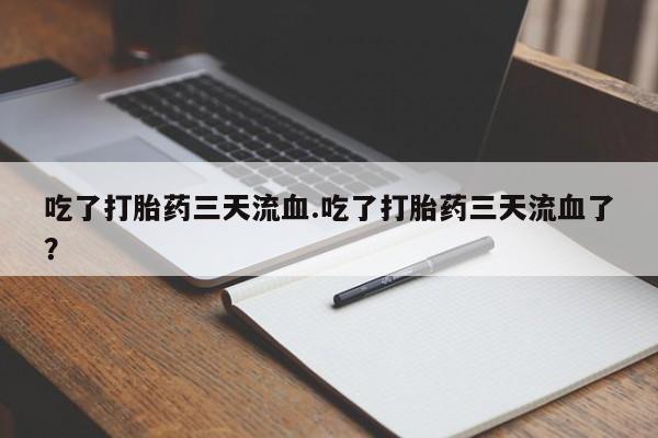 打胎药在线购买微信吃了打胎药三天流血.吃了打胎药三天流血了？