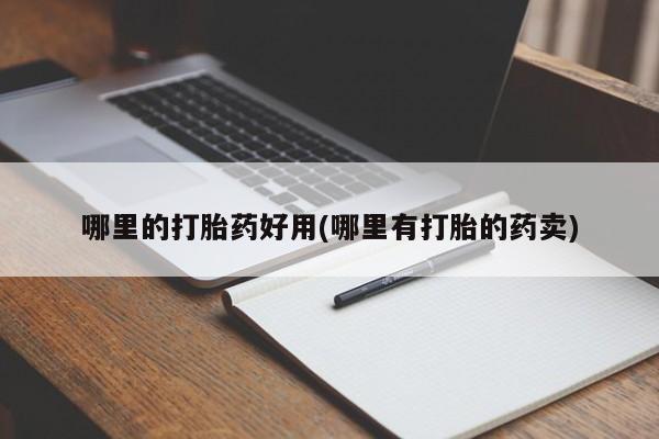 打胎药在线购买微信哪里的打胎药好用(哪里有打胎的药卖)