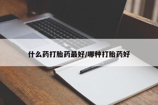 打胎药在线购买微信什么药打胎药最好/哪种打胎药好