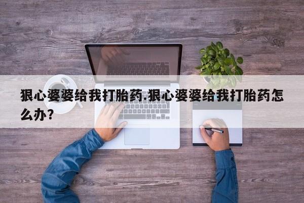 打胎药在线购买微信狠心婆婆给我打胎药.狠心婆婆给我打胎药怎么办？