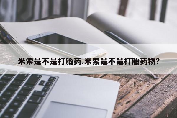 打胎药在线购买微信米索是不是打胎药.米索是不是打胎药物？