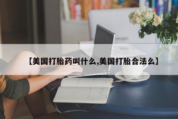打胎药在线购买微信【美国打胎药叫什么,美国打胎合法么】