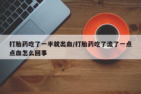 打胎药在线购买微信打胎药吃了一半就出血/打胎药吃了流了一点点血怎么回事