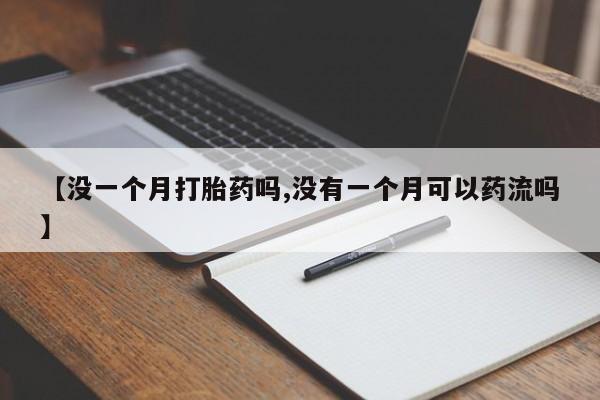 打胎药在线购买微信【没一个月打胎药吗,没有一个月可以药流吗】
