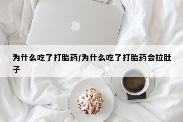 打胎药在线购买微信为什么吃了打胎药/为什么吃了打胎药会拉肚子