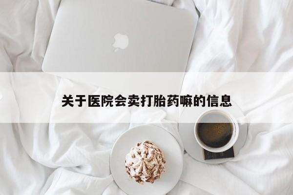 打胎药在线购买微信关于医院会卖打胎药嘛的信息