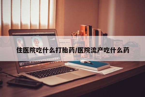 打胎药在线购买微信住医院吃什么打胎药/医院流产吃什么药
