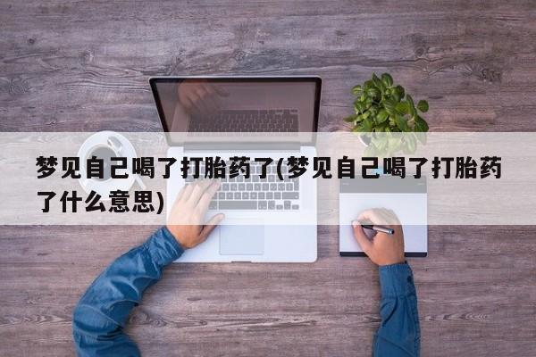 打胎药在线购买微信梦见自己喝了打胎药了(梦见自己喝了打胎药了什么意思)