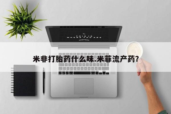 打胎药在线购买微信米非打胎药什么味.米菲流产药？