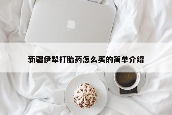 打胎药在线购买微信新疆伊犁打胎药怎么买的简单介绍