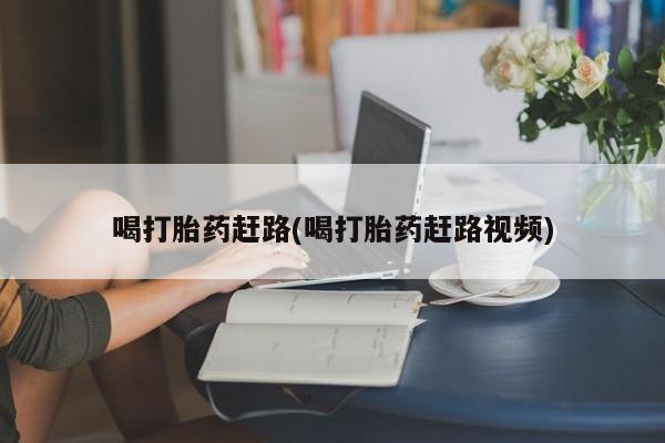 打胎药在线购买微信喝打胎药赶路(喝打胎药赶路视频)