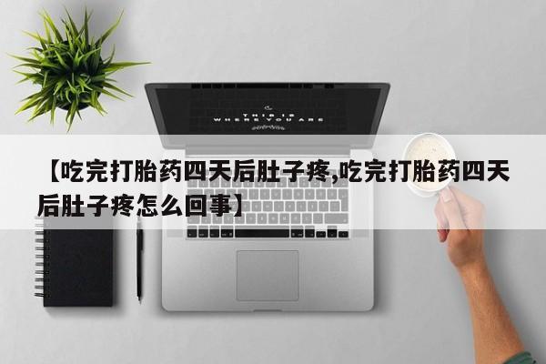 打胎药在线购买微信【吃完打胎药四天后肚子疼,吃完打胎药四天后肚子疼怎么回事】