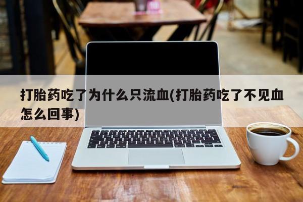 打胎药在线购买微信打胎药吃了为什么只流血(打胎药吃了不见血怎么回事)