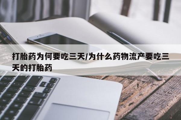 打胎药在线购买微信打胎药为何要吃三天/为什么药物流产要吃三天的打胎药
