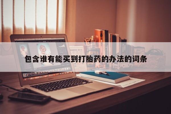 打胎药在线购买微信包含谁有能买到打胎药的办法的词条