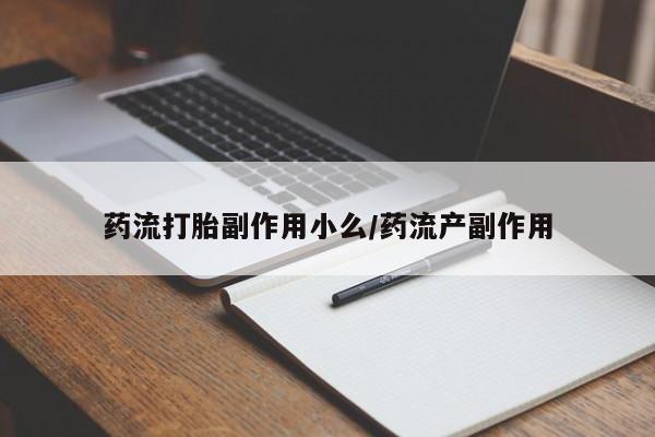打胎药在线购买微信药流打胎副作用小么/药流产副作用