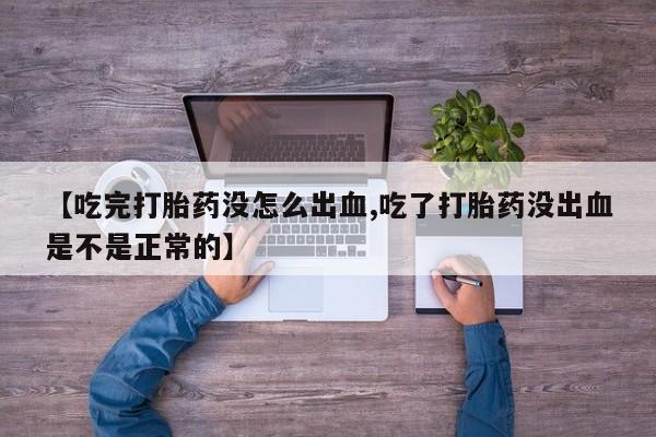 打胎药在线购买微信【吃完打胎药没怎么出血,吃了打胎药没出血是不是正常的】