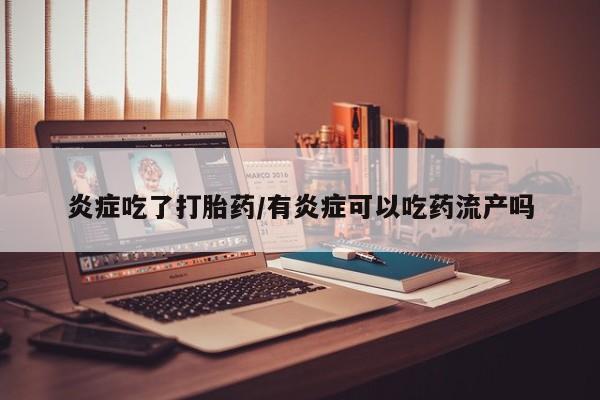 打胎药在线购买微信炎症吃了打胎药/有炎症可以吃药流产吗