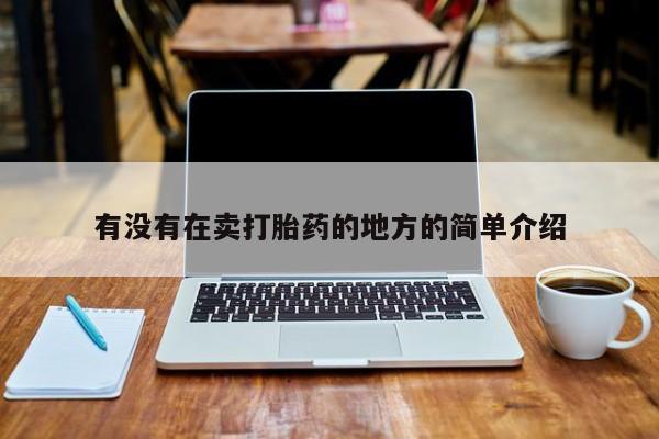 打胎药在线购买微信有没有在卖打胎药的地方的简单介绍