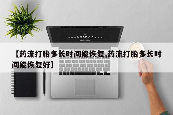 打胎药在线购买微信【药流打胎多长时间能恢复,药流打胎多长时间能恢复好】