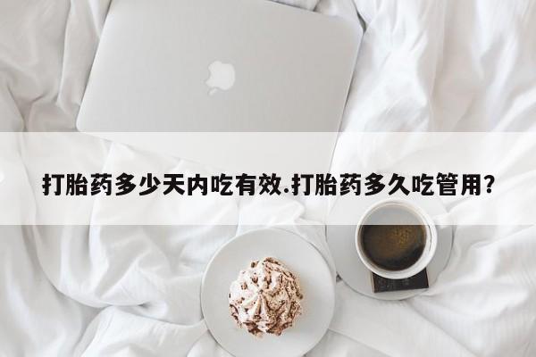 打胎药在线购买微信打胎药多少天内吃有效.打胎药多久吃管用？