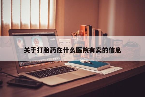 打胎药在线购买微信关于打胎药在什么医院有卖的信息