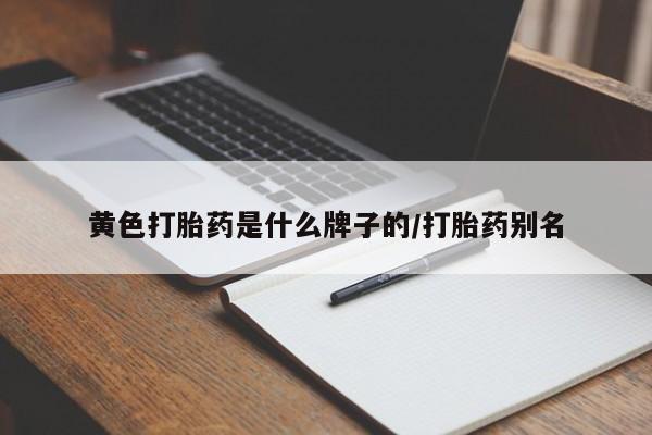 打胎药在线购买微信黄色打胎药是什么牌子的/打胎药别名