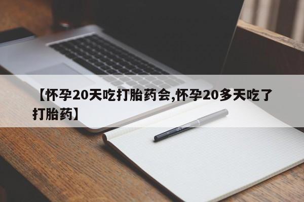 打胎药在线购买微信【怀孕20天吃打胎药会,怀孕20多天吃了打胎药】