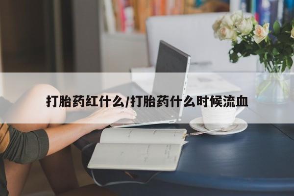打胎药在线购买微信打胎药红什么/打胎药什么时候流血
